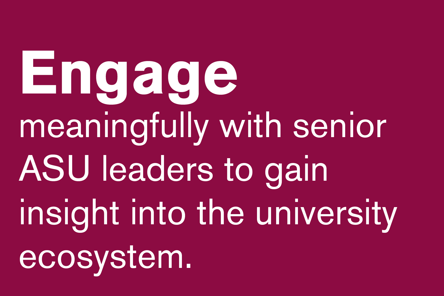 Engage meaningfully with senior ASU leaders to gain insight into the university ecosystem.